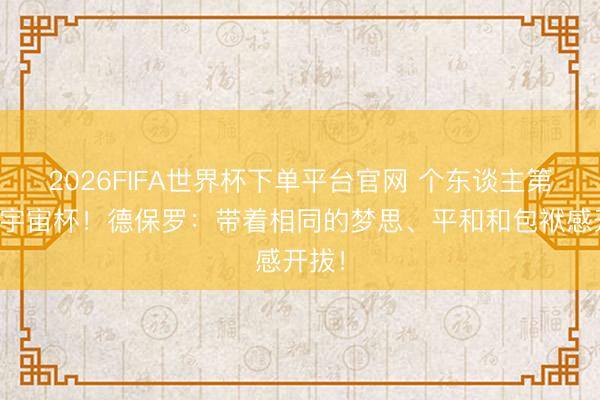 2026FIFA世界杯下單平臺官網(wǎng) 個東談主第二屆宇宙杯！德保羅
