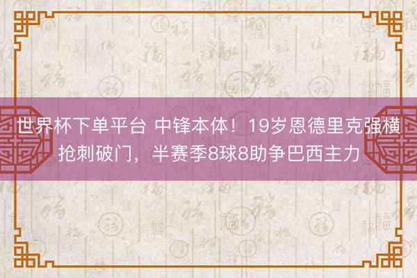 世界杯下單平臺 中鋒本體！19歲恩德里克強橫搶刺破門，半賽季8球8助爭巴西主力